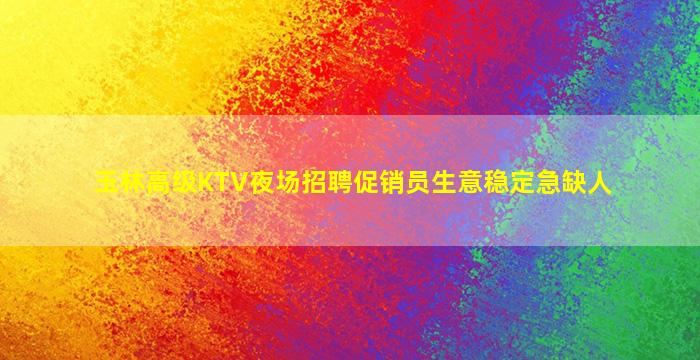 玉林高级KTV夜场招聘促销员生意稳定急缺人